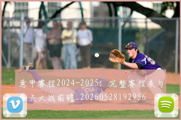 意甲赛程2024-2025:完整赛程表与焦点大战前瞻_20260528192956
