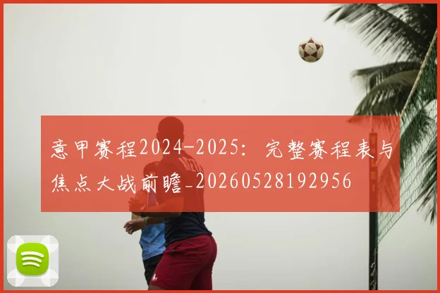 意甲赛程2024-2025：完整赛程表与焦点大战前瞻_20260528192956