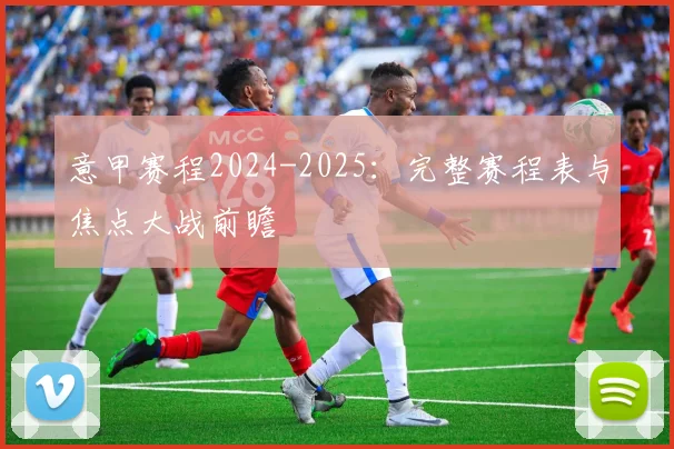 意甲赛程2024-2025：完整赛程表与焦点大战前瞻