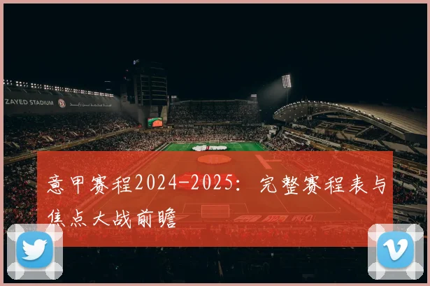 意甲赛程2024-2025:完整赛程表与焦点大战前瞻