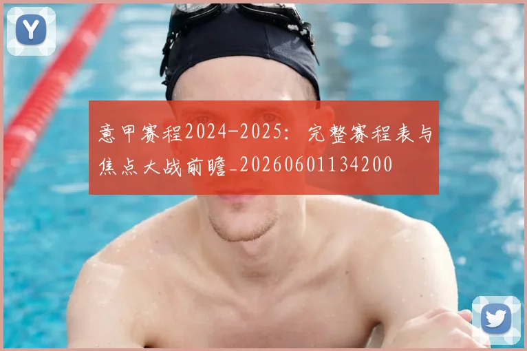 意甲赛程2024-2025:完整赛程表与焦点大战前瞻_20260601134200